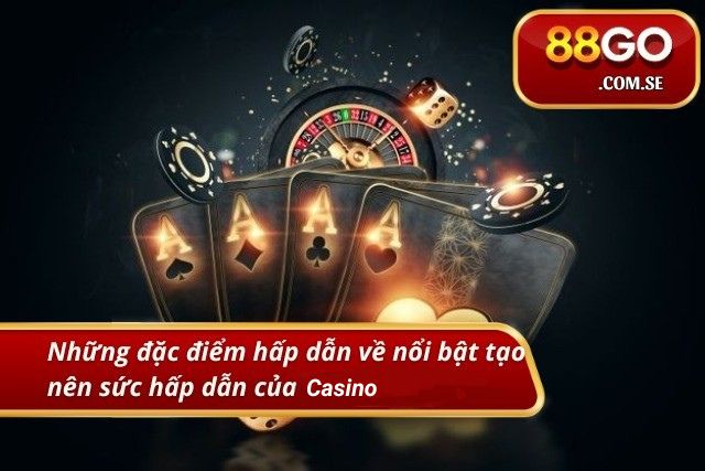 Những đặc điểm hấp dẫn về nổi bật tạo nên sức hấp dẫn của casino